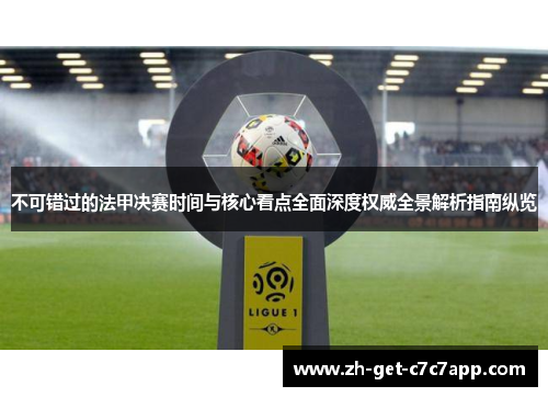 不可错过的法甲决赛时间与核心看点全面深度权威全景解析指南纵览