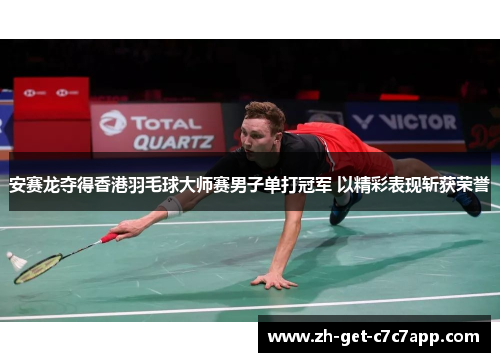 安赛龙夺得香港羽毛球大师赛男子单打冠军 以精彩表现斩获荣誉