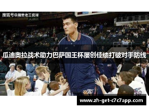 瓜迪奥拉战术助力巴萨国王杯屡创佳绩打破对手防线